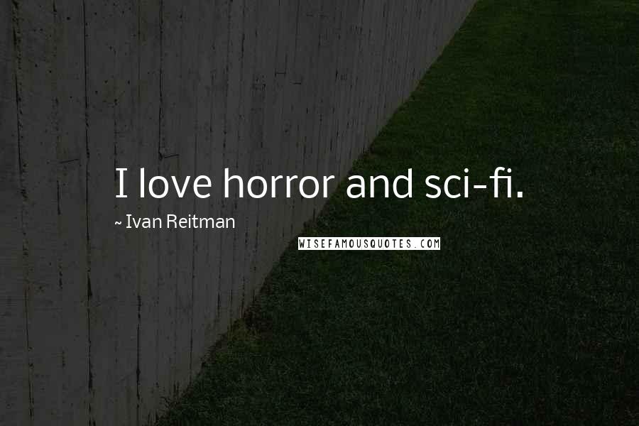 Ivan Reitman Quotes: I love horror and sci-fi.