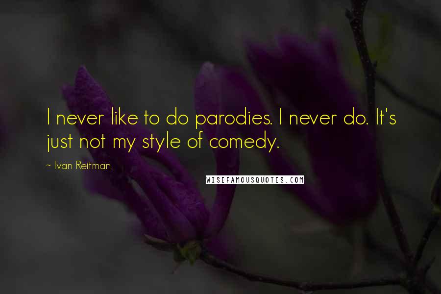 Ivan Reitman Quotes: I never like to do parodies. I never do. It's just not my style of comedy.