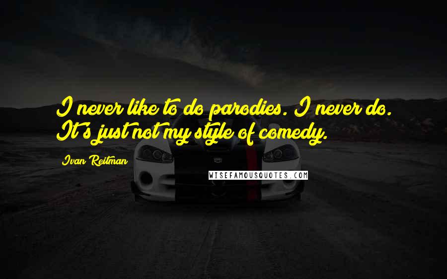 Ivan Reitman Quotes: I never like to do parodies. I never do. It's just not my style of comedy.