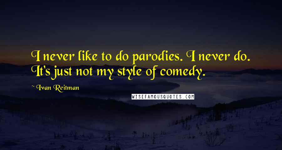 Ivan Reitman Quotes: I never like to do parodies. I never do. It's just not my style of comedy.