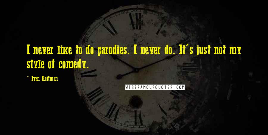 Ivan Reitman Quotes: I never like to do parodies. I never do. It's just not my style of comedy.