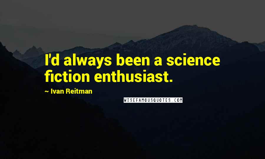 Ivan Reitman Quotes: I'd always been a science fiction enthusiast.