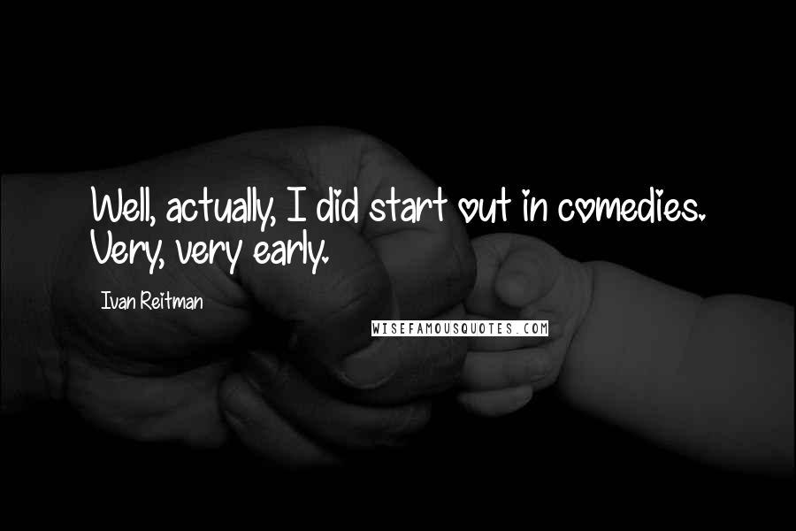 Ivan Reitman Quotes: Well, actually, I did start out in comedies. Very, very early.