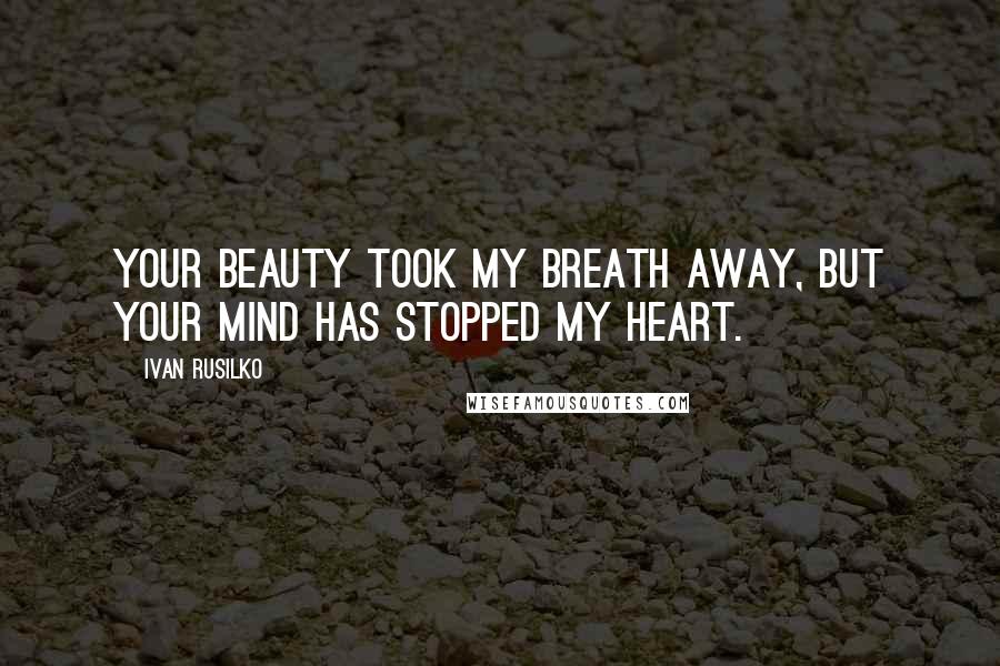 Ivan Rusilko Quotes: Your beauty took my breath away, but your mind has stopped my heart.