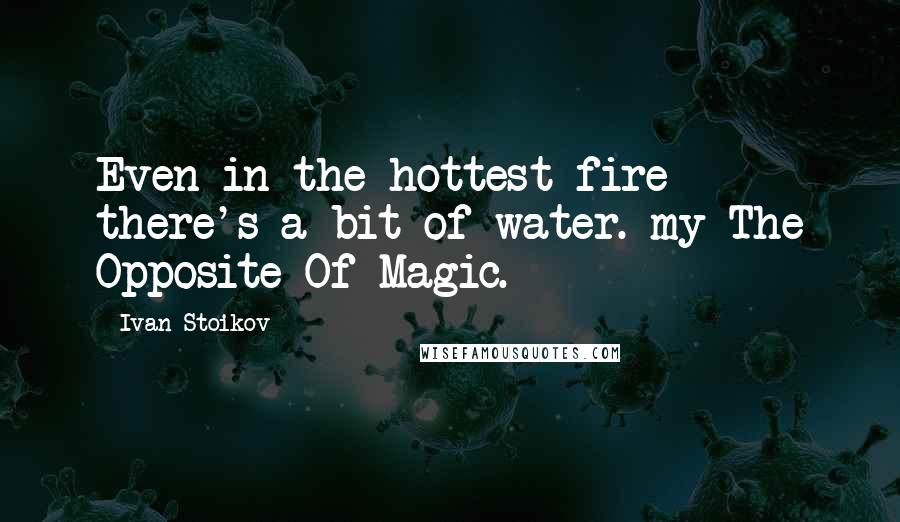 Ivan Stoikov Quotes: Even in the hottest fire there's a bit of water. my The Opposite Of Magic.