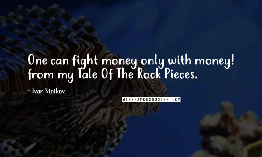 Ivan Stoikov Quotes: One can fight money only with money! from my Tale Of The Rock Pieces.