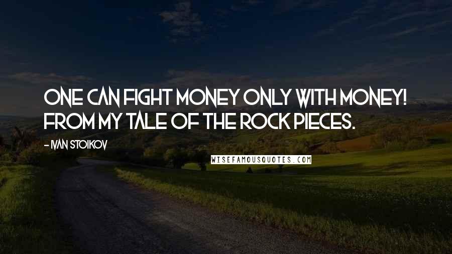 Ivan Stoikov Quotes: One can fight money only with money! from my Tale Of The Rock Pieces.