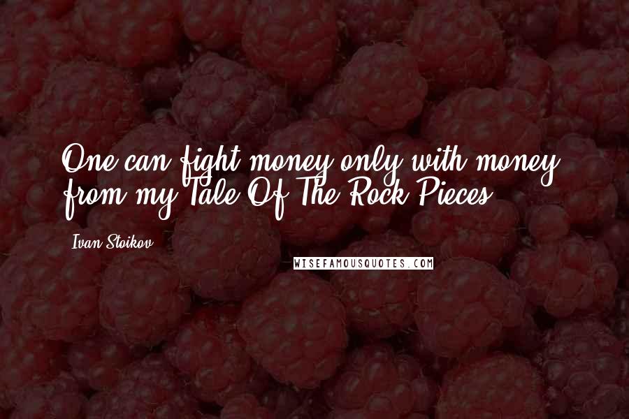 Ivan Stoikov Quotes: One can fight money only with money! from my Tale Of The Rock Pieces.