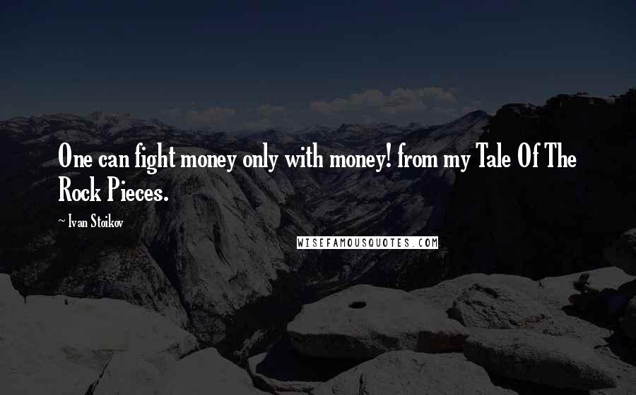 Ivan Stoikov Quotes: One can fight money only with money! from my Tale Of The Rock Pieces.