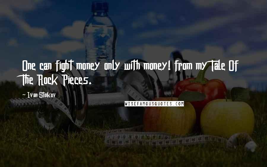 Ivan Stoikov Quotes: One can fight money only with money! from my Tale Of The Rock Pieces.