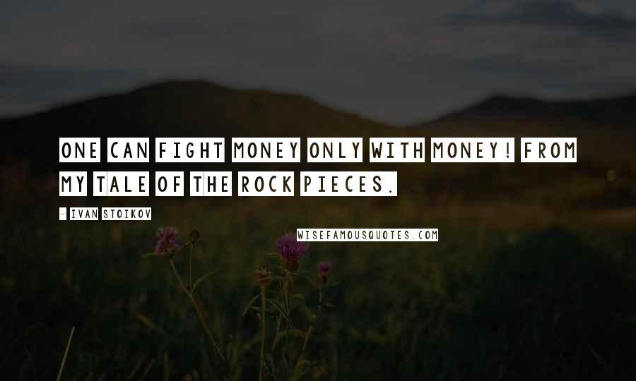 Ivan Stoikov Quotes: One can fight money only with money! from my Tale Of The Rock Pieces.