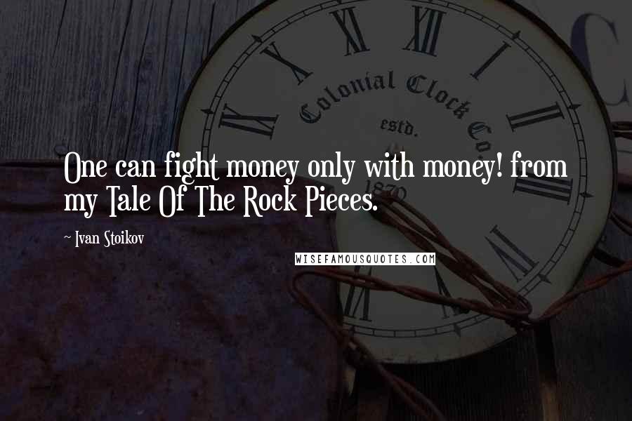 Ivan Stoikov Quotes: One can fight money only with money! from my Tale Of The Rock Pieces.