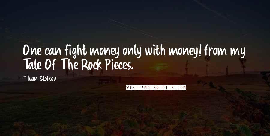 Ivan Stoikov Quotes: One can fight money only with money! from my Tale Of The Rock Pieces.