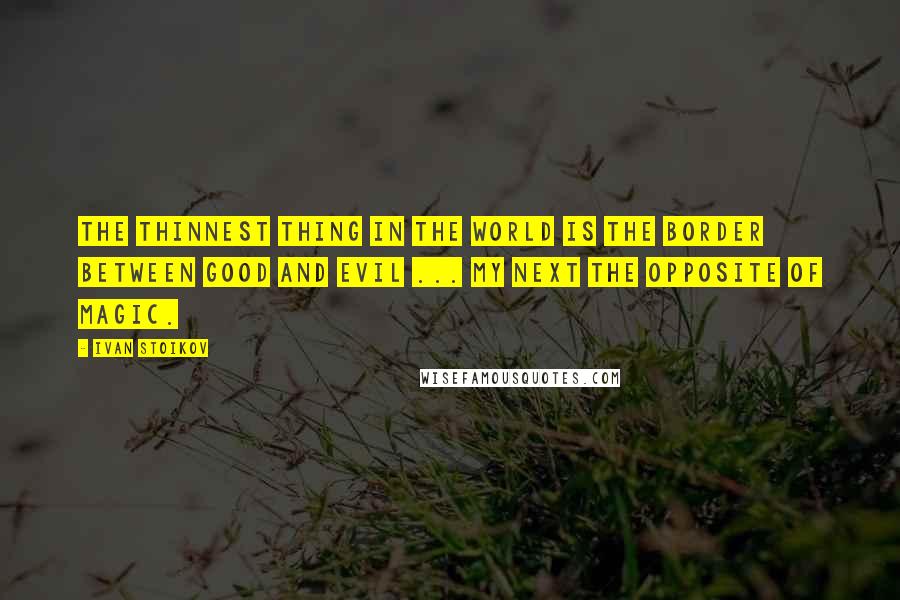 Ivan Stoikov Quotes: The thinnest thing in the world is the border between good and evil ... my next The Opposite Of Magic.