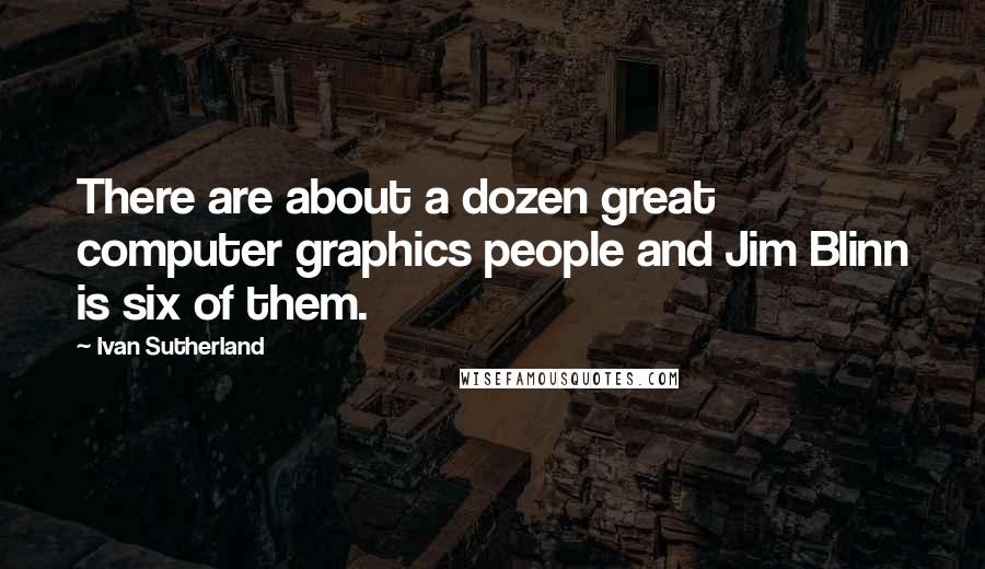 Ivan Sutherland Quotes: There are about a dozen great computer graphics people and Jim Blinn is six of them.