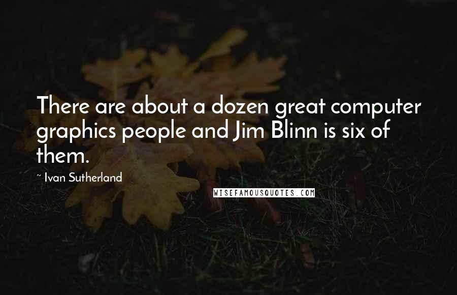 Ivan Sutherland Quotes: There are about a dozen great computer graphics people and Jim Blinn is six of them.