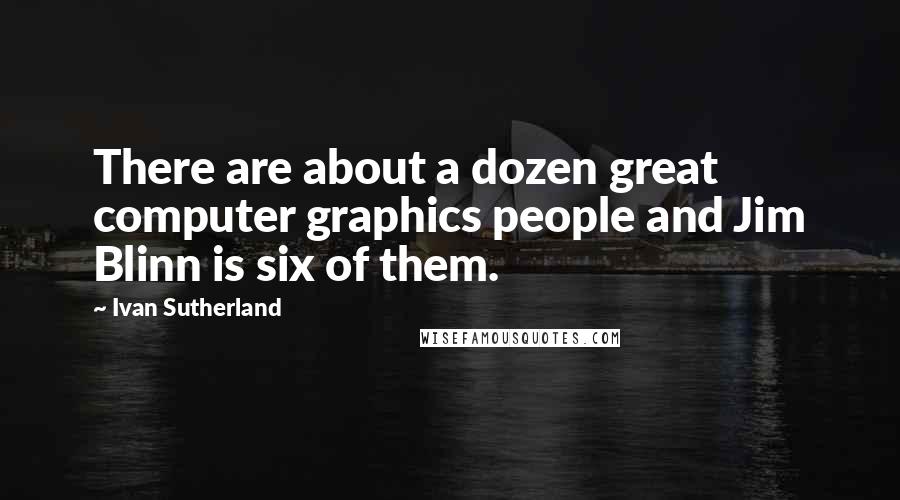 Ivan Sutherland Quotes: There are about a dozen great computer graphics people and Jim Blinn is six of them.