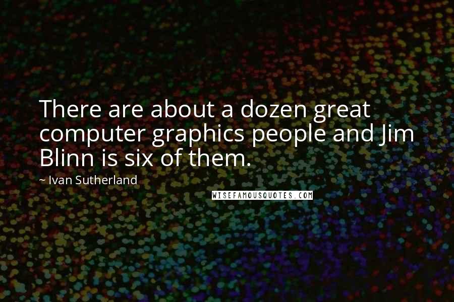 Ivan Sutherland Quotes: There are about a dozen great computer graphics people and Jim Blinn is six of them.