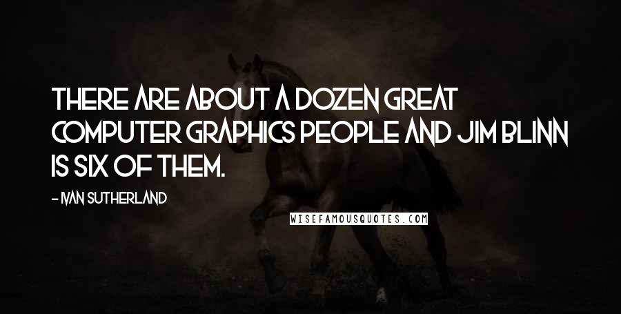 Ivan Sutherland Quotes: There are about a dozen great computer graphics people and Jim Blinn is six of them.