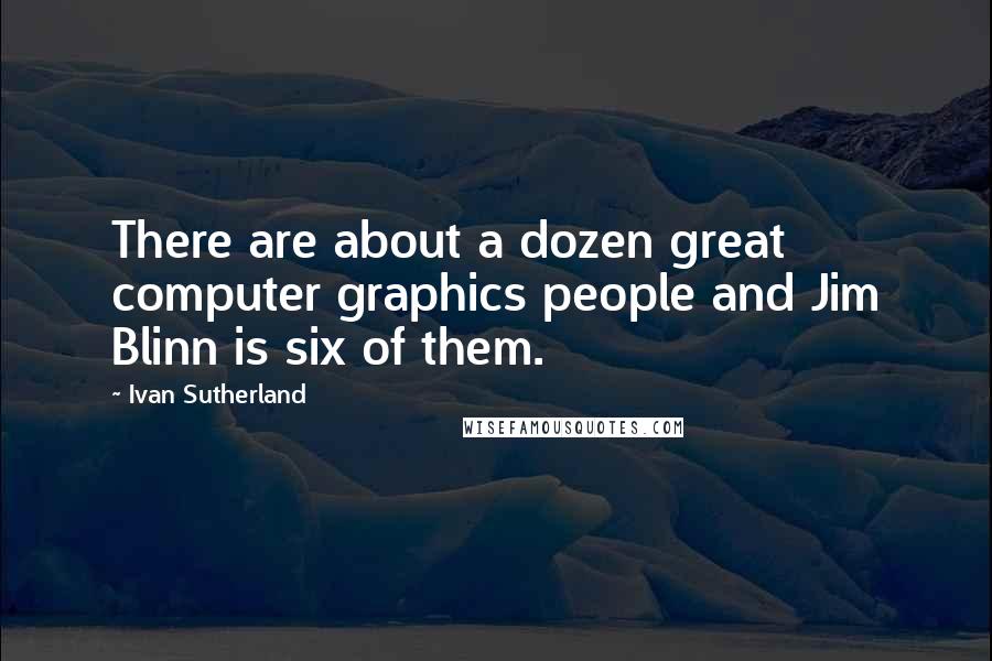 Ivan Sutherland Quotes: There are about a dozen great computer graphics people and Jim Blinn is six of them.