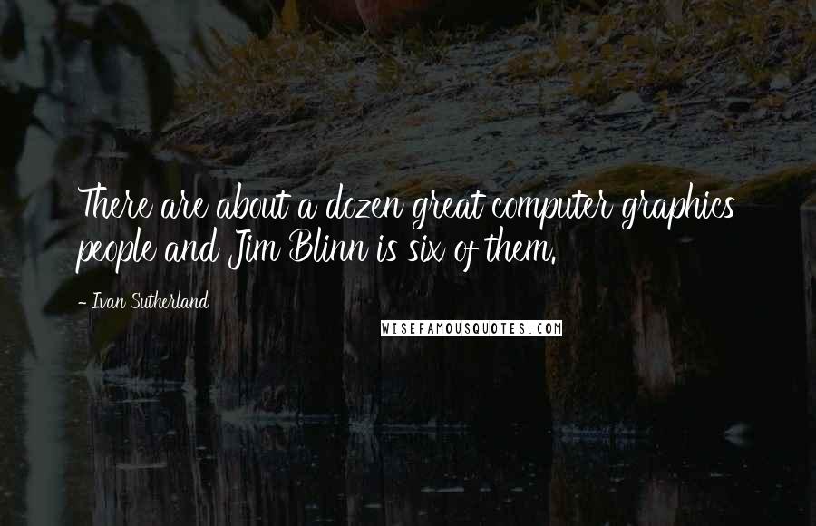 Ivan Sutherland Quotes: There are about a dozen great computer graphics people and Jim Blinn is six of them.