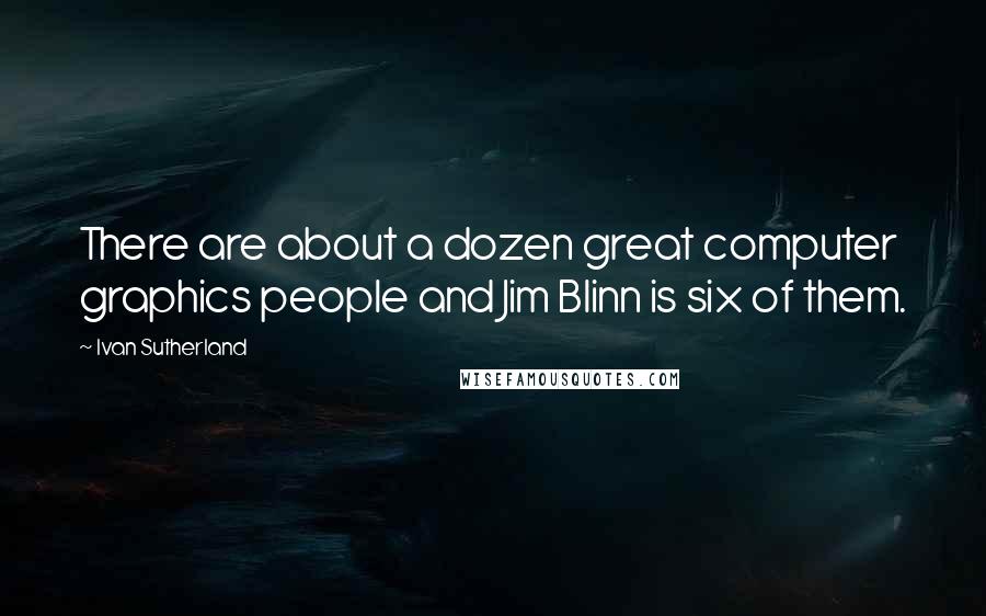 Ivan Sutherland Quotes: There are about a dozen great computer graphics people and Jim Blinn is six of them.