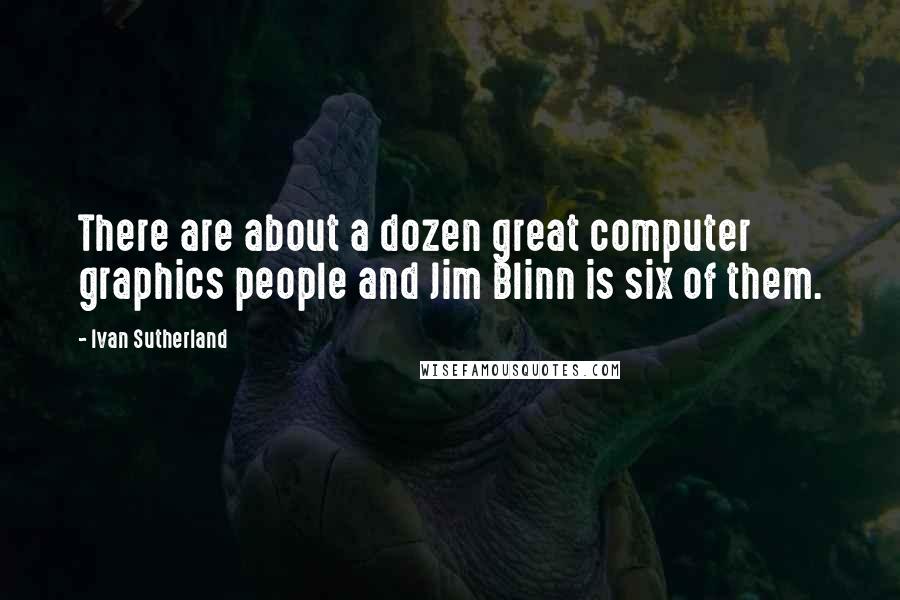 Ivan Sutherland Quotes: There are about a dozen great computer graphics people and Jim Blinn is six of them.