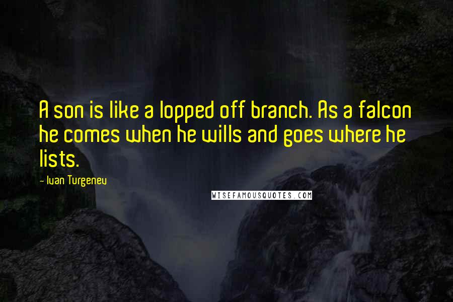 Ivan Turgenev Quotes: A son is like a lopped off branch. As a falcon he comes when he wills and goes where he lists.