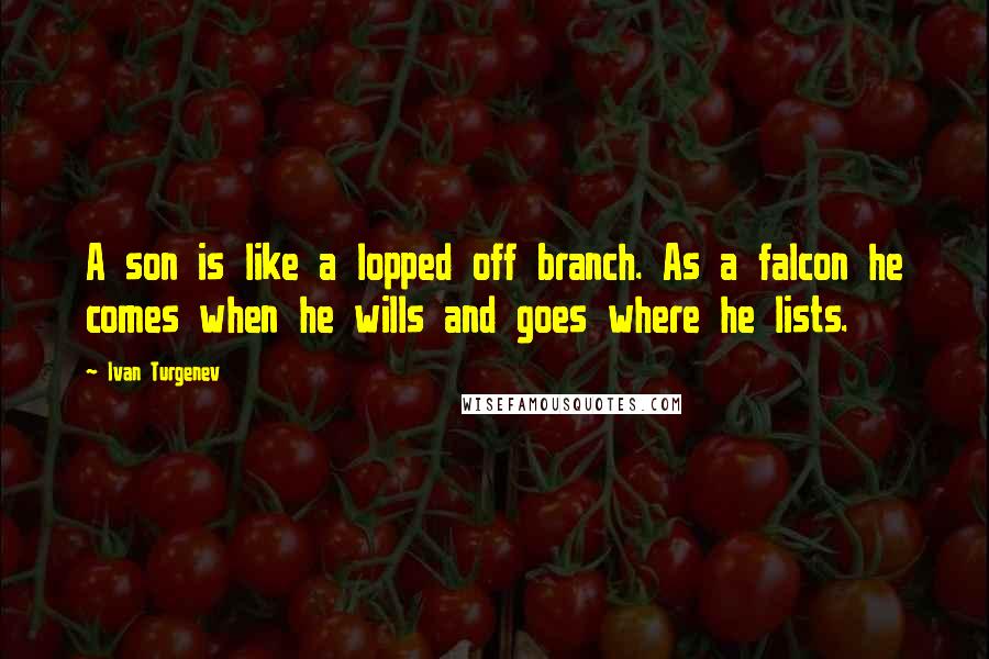 Ivan Turgenev Quotes: A son is like a lopped off branch. As a falcon he comes when he wills and goes where he lists.