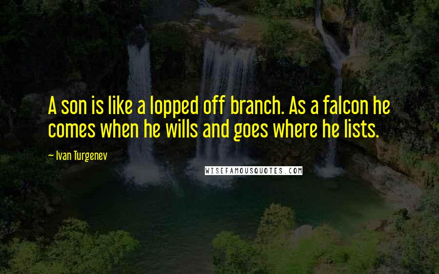 Ivan Turgenev Quotes: A son is like a lopped off branch. As a falcon he comes when he wills and goes where he lists.