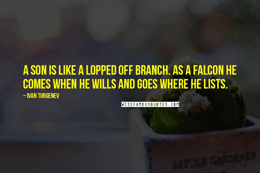 Ivan Turgenev Quotes: A son is like a lopped off branch. As a falcon he comes when he wills and goes where he lists.