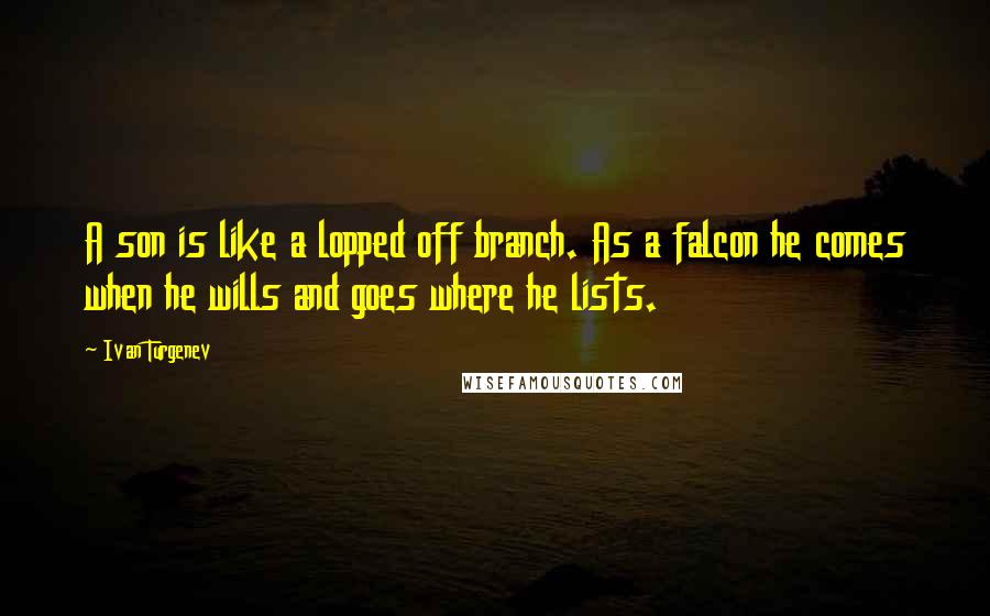 Ivan Turgenev Quotes: A son is like a lopped off branch. As a falcon he comes when he wills and goes where he lists.