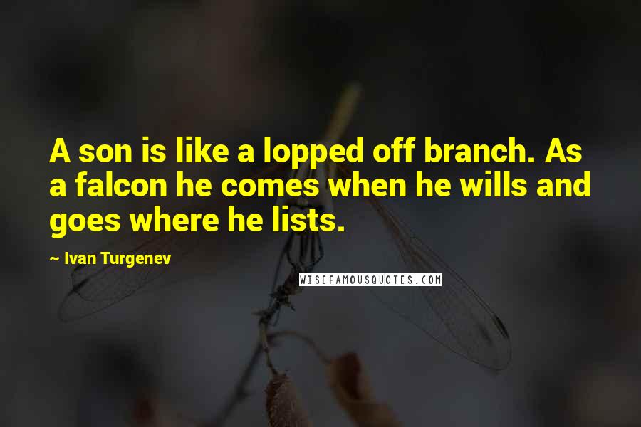 Ivan Turgenev Quotes: A son is like a lopped off branch. As a falcon he comes when he wills and goes where he lists.