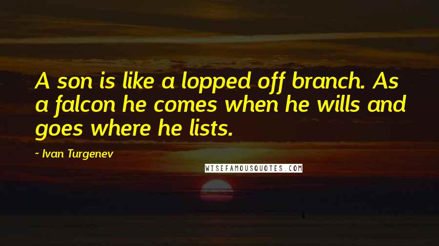 Ivan Turgenev Quotes: A son is like a lopped off branch. As a falcon he comes when he wills and goes where he lists.