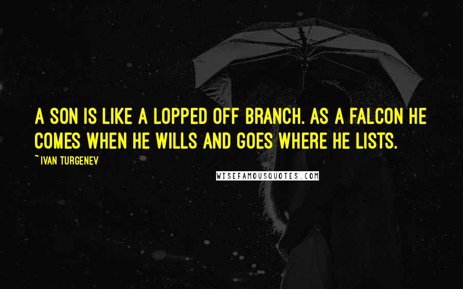 Ivan Turgenev Quotes: A son is like a lopped off branch. As a falcon he comes when he wills and goes where he lists.