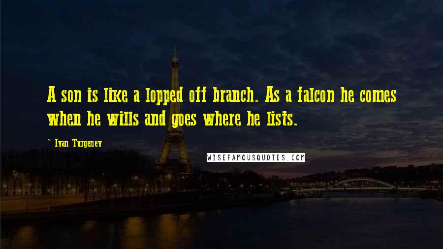 Ivan Turgenev Quotes: A son is like a lopped off branch. As a falcon he comes when he wills and goes where he lists.