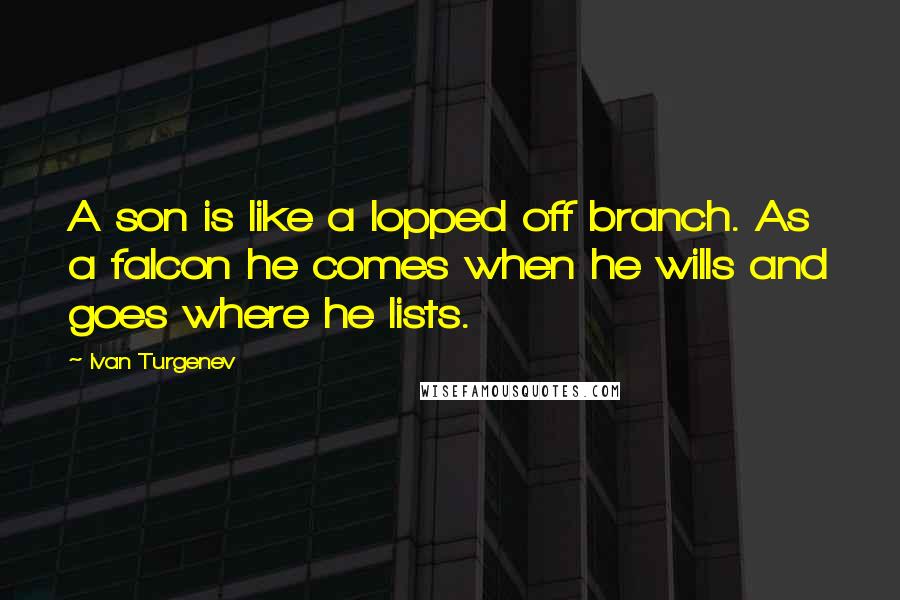Ivan Turgenev Quotes: A son is like a lopped off branch. As a falcon he comes when he wills and goes where he lists.