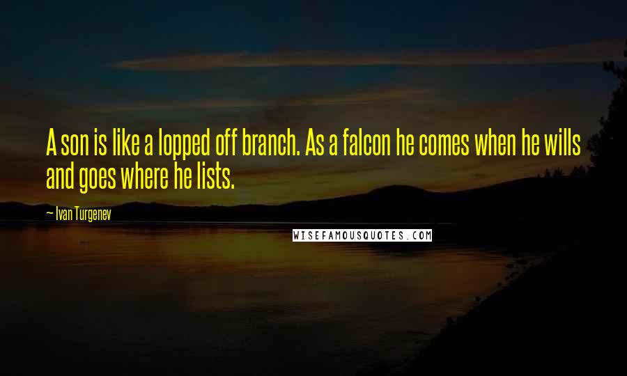 Ivan Turgenev Quotes: A son is like a lopped off branch. As a falcon he comes when he wills and goes where he lists.