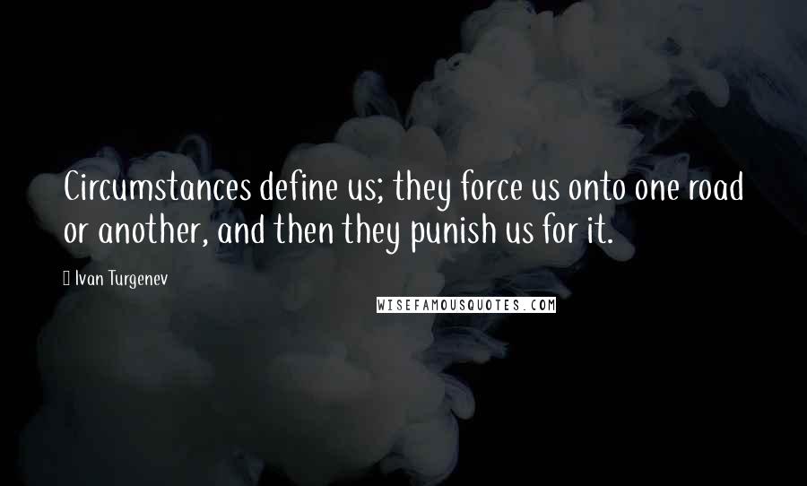 Ivan Turgenev Quotes: Circumstances define us; they force us onto one road or another, and then they punish us for it.