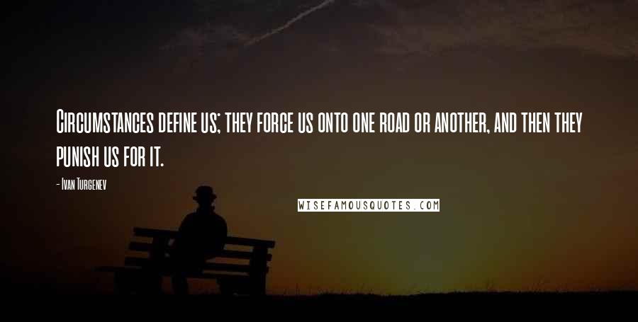 Ivan Turgenev Quotes: Circumstances define us; they force us onto one road or another, and then they punish us for it.