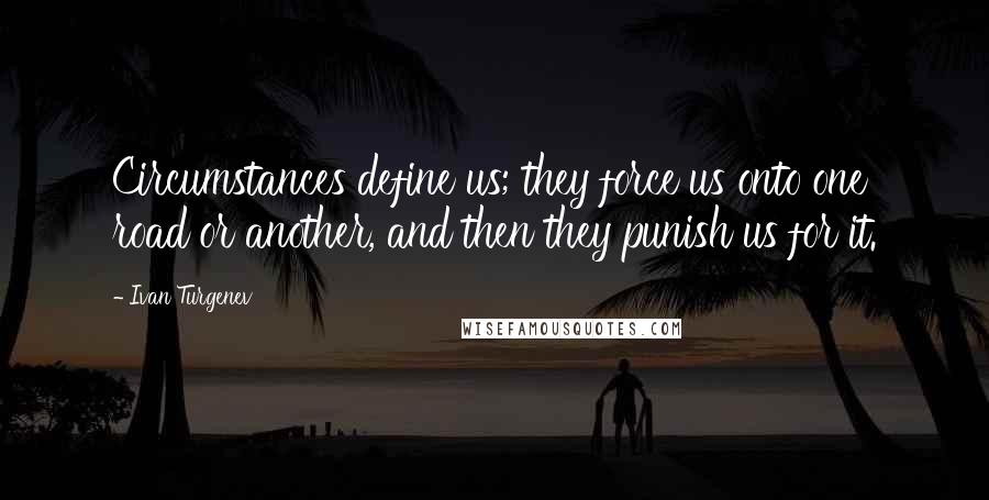 Ivan Turgenev Quotes: Circumstances define us; they force us onto one road or another, and then they punish us for it.