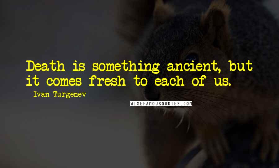 Ivan Turgenev Quotes: Death is something ancient, but it comes fresh to each of us.