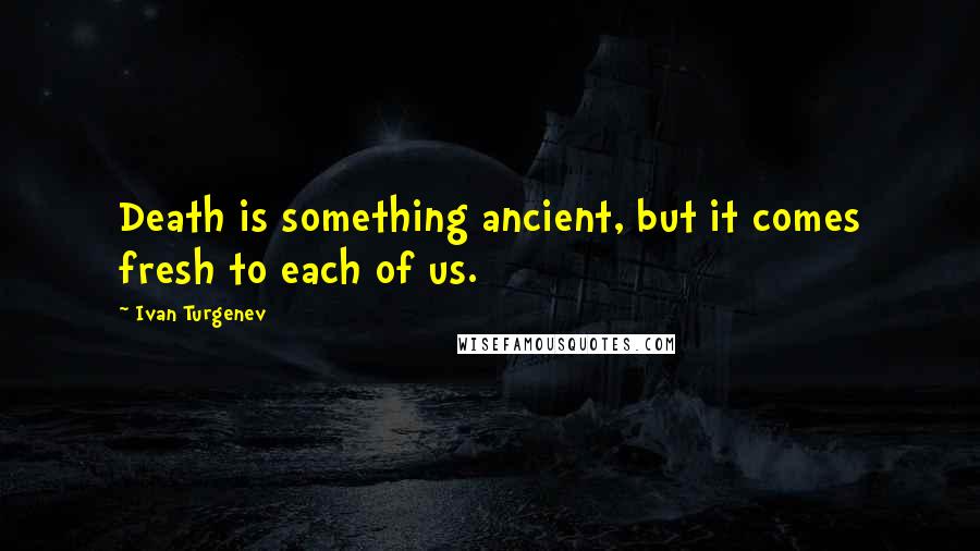 Ivan Turgenev Quotes: Death is something ancient, but it comes fresh to each of us.