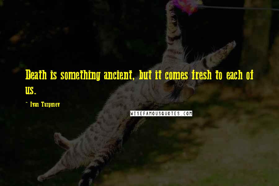 Ivan Turgenev Quotes: Death is something ancient, but it comes fresh to each of us.