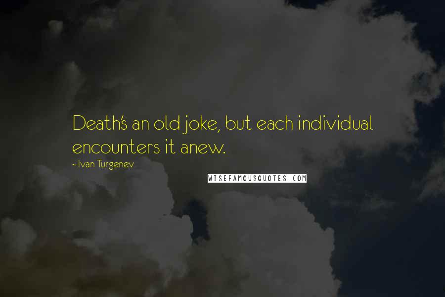 Ivan Turgenev Quotes: Death's an old joke, but each individual encounters it anew.