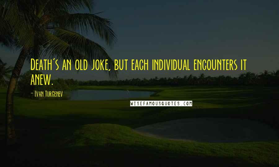 Ivan Turgenev Quotes: Death's an old joke, but each individual encounters it anew.