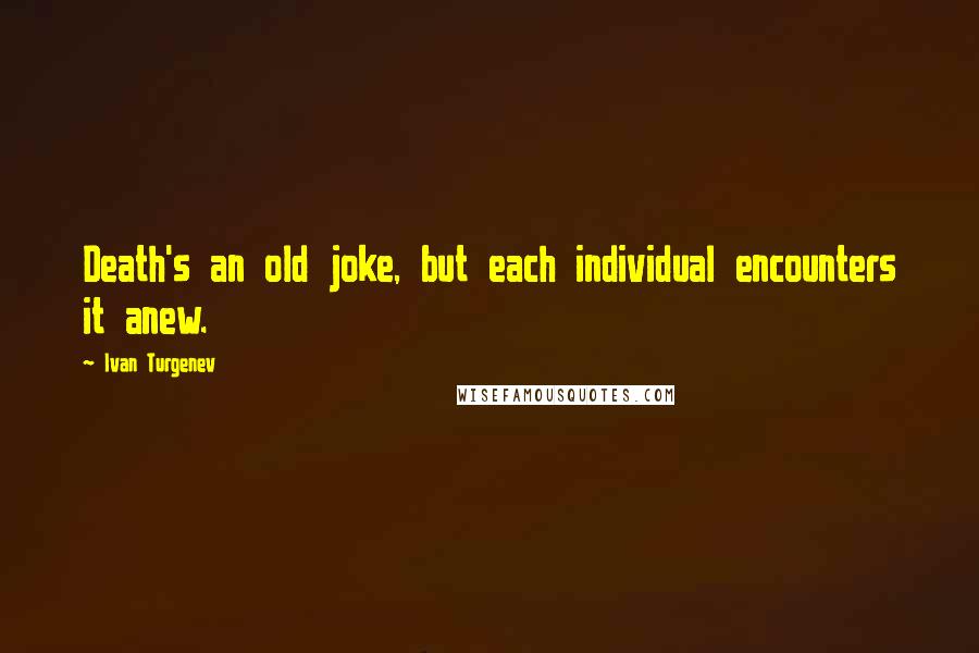 Ivan Turgenev Quotes: Death's an old joke, but each individual encounters it anew.
