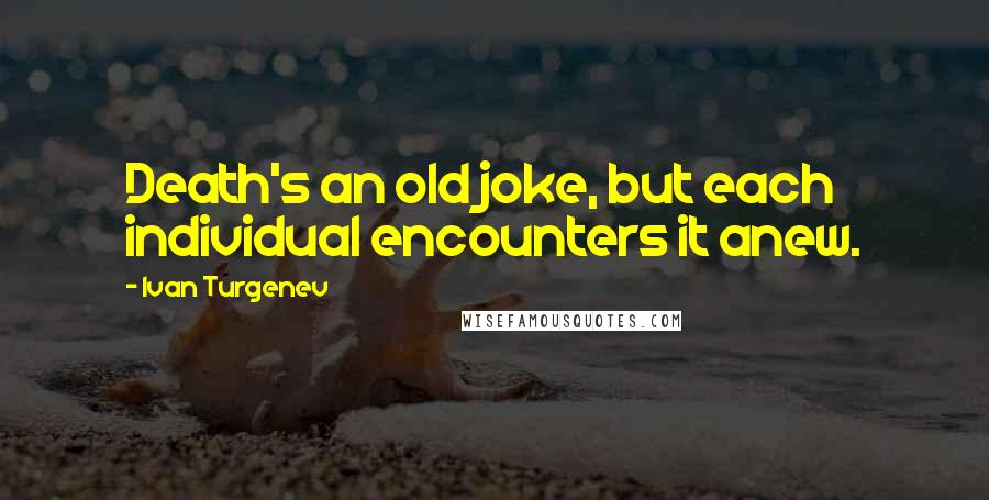 Ivan Turgenev Quotes: Death's an old joke, but each individual encounters it anew.