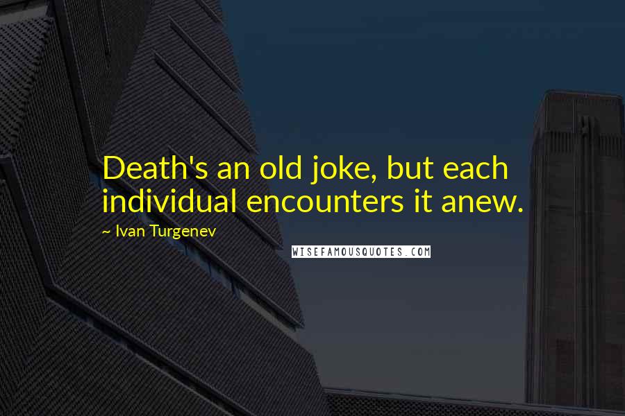 Ivan Turgenev Quotes: Death's an old joke, but each individual encounters it anew.