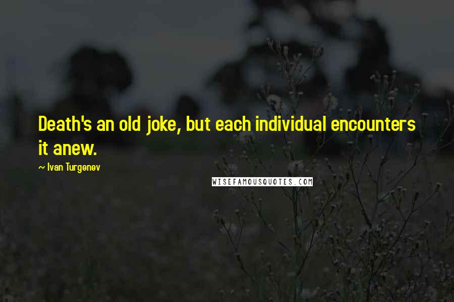 Ivan Turgenev Quotes: Death's an old joke, but each individual encounters it anew.